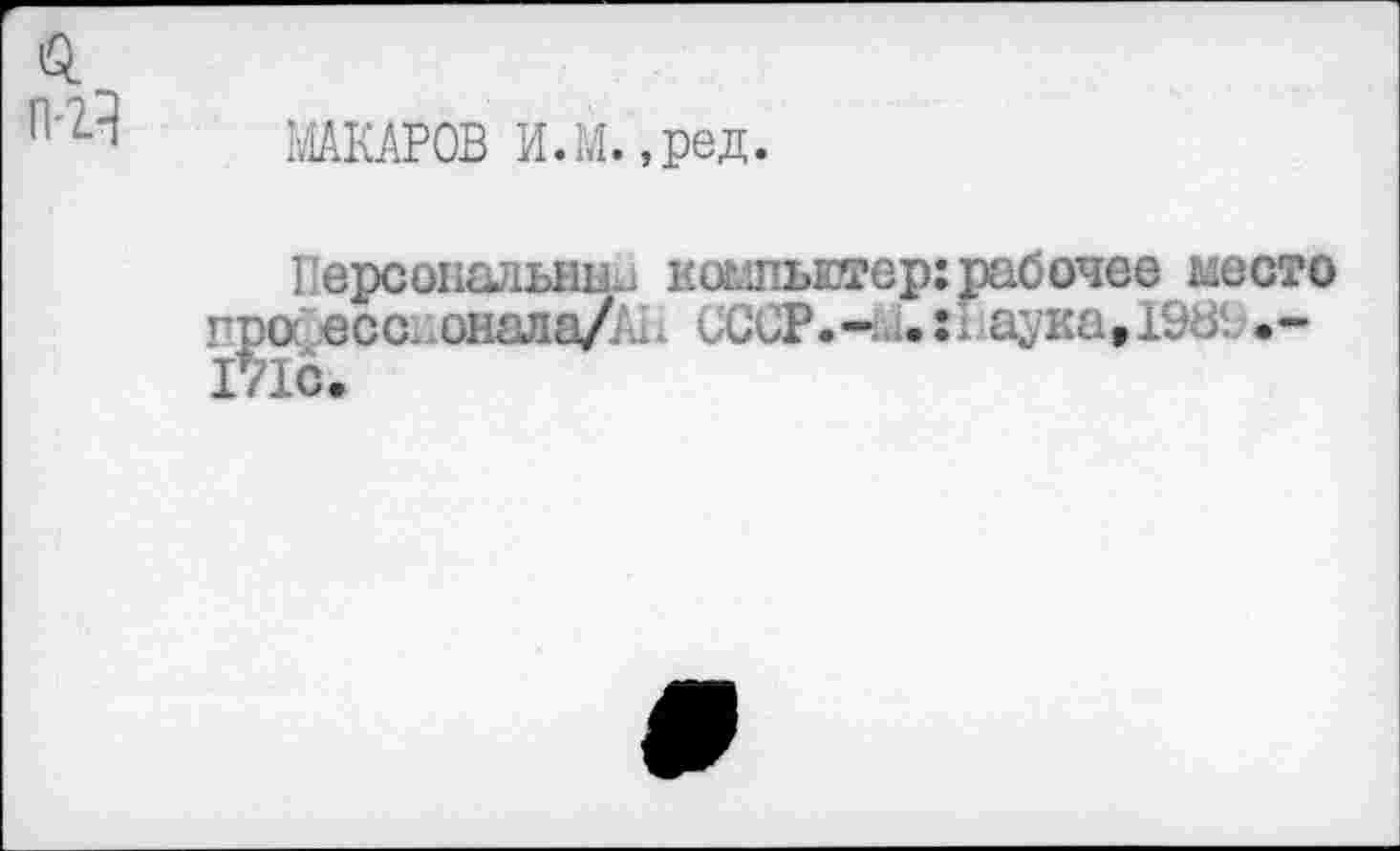 ﻿МАКАРОВ И.М.,ред.
Персональна.) компьютер:рабочее место о ессионала//.. СССР.--аука,19СС.-1с.